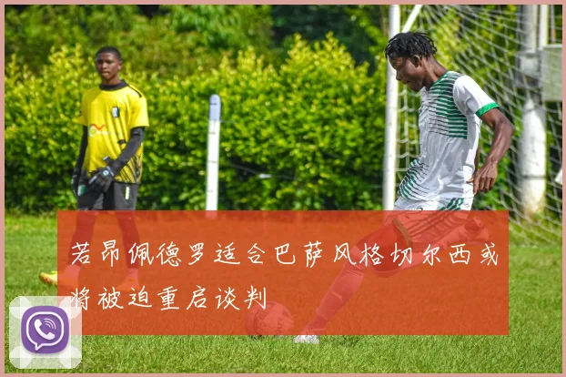 若昂佩德罗适合巴萨风格切尔西或将被迫重启谈判