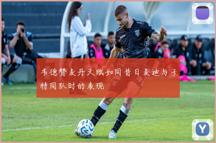 韦德赞麦丹天赋如同昔日麦迪与卡特同队时的表现