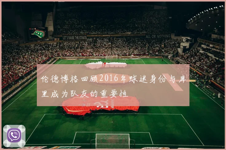 伦德博格回顾2016年球迷身份与库里成为队友的重要性