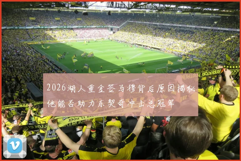 2026湖人重金签马穆背后原因揭秘他能否助力东契奇冲击总冠军