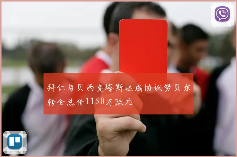 拜仁与贝西克塔斯达成协议努贝尔转会总价1150万欧元