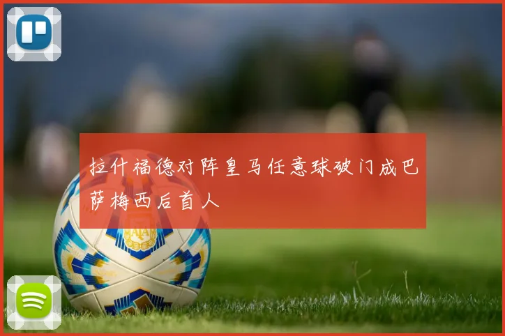 拉什福德对阵皇马任意球破门成巴萨梅西后首人