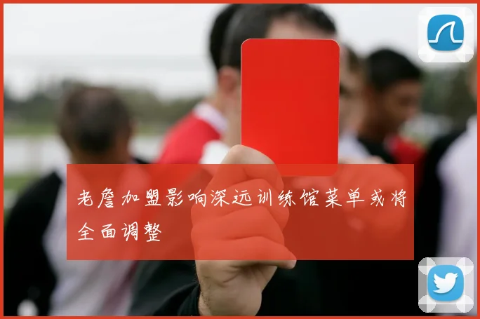 老詹加盟影响深远训练馆菜单或将全面调整