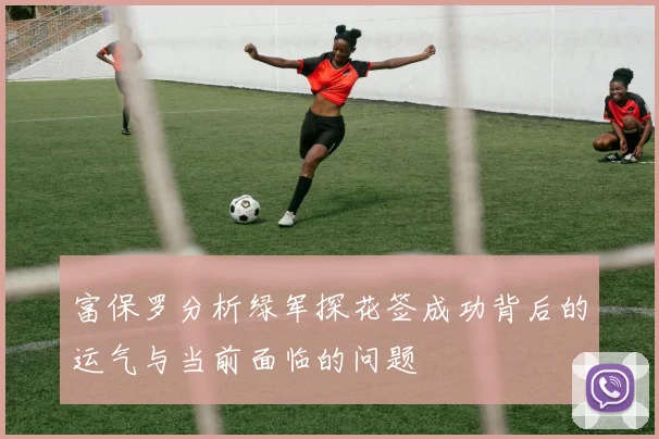 富保罗分析绿军探花签成功背后的运气与当前面临的问题