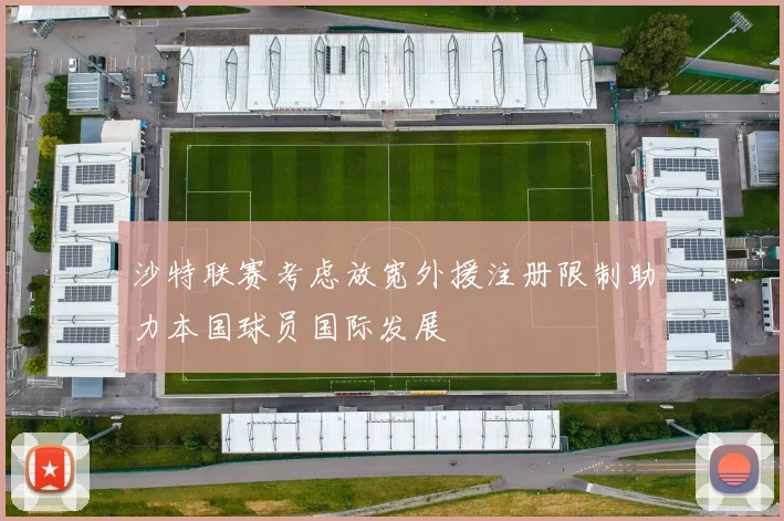 沙特联赛考虑放宽外援注册限制助力本国球员国际发展
